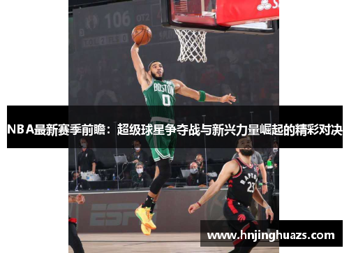 NBA最新赛季前瞻：超级球星争夺战与新兴力量崛起的精彩对决