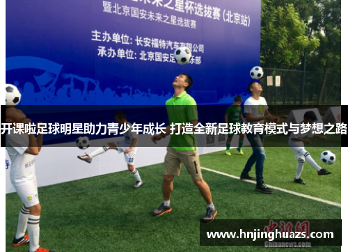 开课啦足球明星助力青少年成长 打造全新足球教育模式与梦想之路