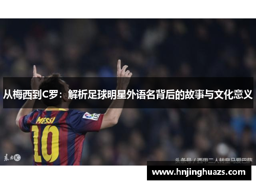 从梅西到C罗：解析足球明星外语名背后的故事与文化意义
