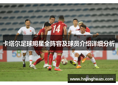 卡塔尔足球明星全阵容及球员介绍详细分析