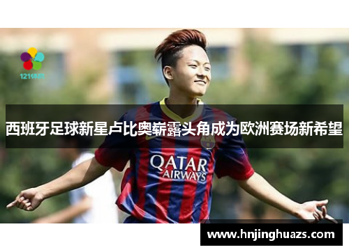 西班牙足球新星卢比奥崭露头角成为欧洲赛场新希望