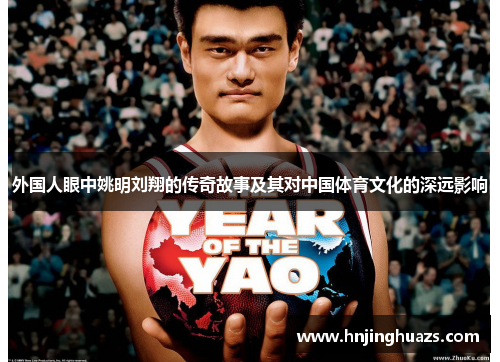 外国人眼中姚明刘翔的传奇故事及其对中国体育文化的深远影响