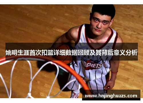 姚明生涯首次扣篮详细数据回顾及其背后意义分析