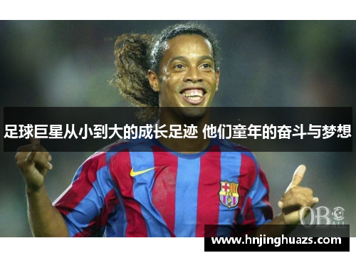 足球巨星从小到大的成长足迹 他们童年的奋斗与梦想
