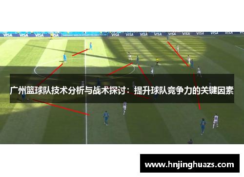 广州篮球队技术分析与战术探讨：提升球队竞争力的关键因素