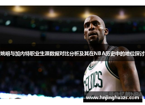 姚明与加内特职业生涯数据对比分析及其在NBA历史中的地位探讨