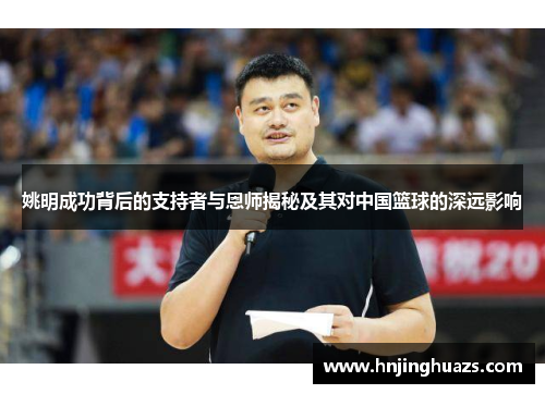 姚明成功背后的支持者与恩师揭秘及其对中国篮球的深远影响
