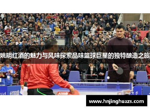 姚明红酒的魅力与风味探索品味篮球巨星的独特酿造之旅