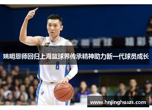 姚明恩师回归上海篮球界传承精神助力新一代球员成长