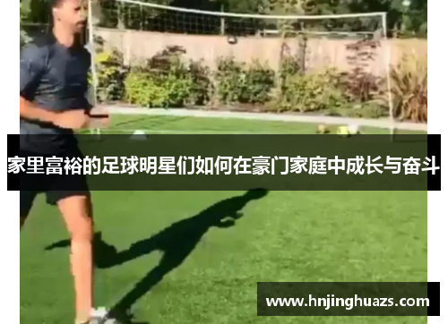家里富裕的足球明星们如何在豪门家庭中成长与奋斗