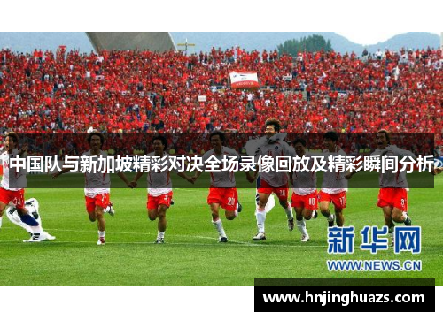 中国队与新加坡精彩对决全场录像回放及精彩瞬间分析
