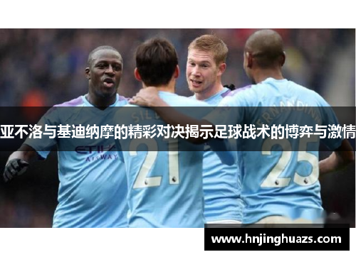 亚不洛与基迪纳摩的精彩对决揭示足球战术的博弈与激情