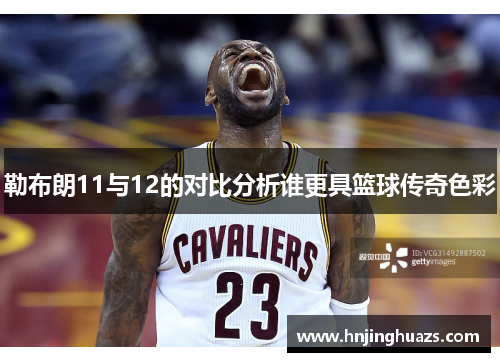 勒布朗11与12的对比分析谁更具篮球传奇色彩
