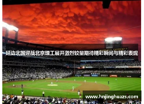延边北国迎战北京理工展开激烈较量期待精彩瞬间与精彩表现