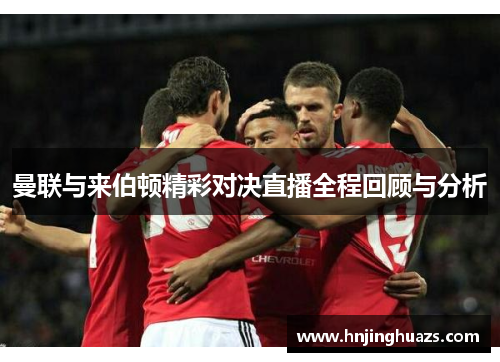 曼联与来伯顿精彩对决直播全程回顾与分析